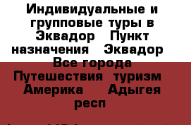 Индивидуальные и групповые туры в Эквадор › Пункт назначения ­ Эквадор - Все города Путешествия, туризм » Америка   . Адыгея респ.